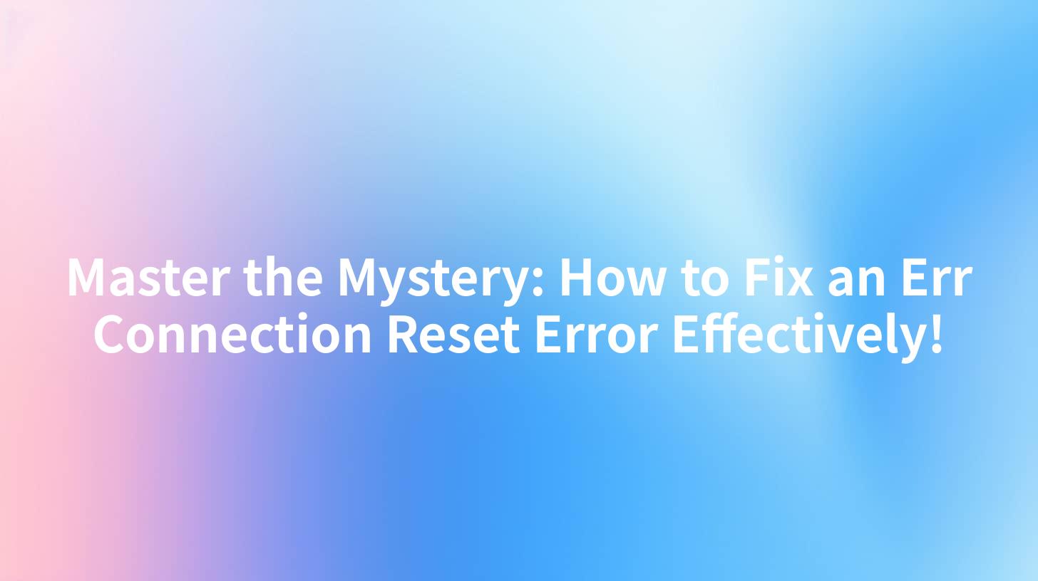 Master the Mystery: How to Fix an Err Connection Reset Error Effectively!