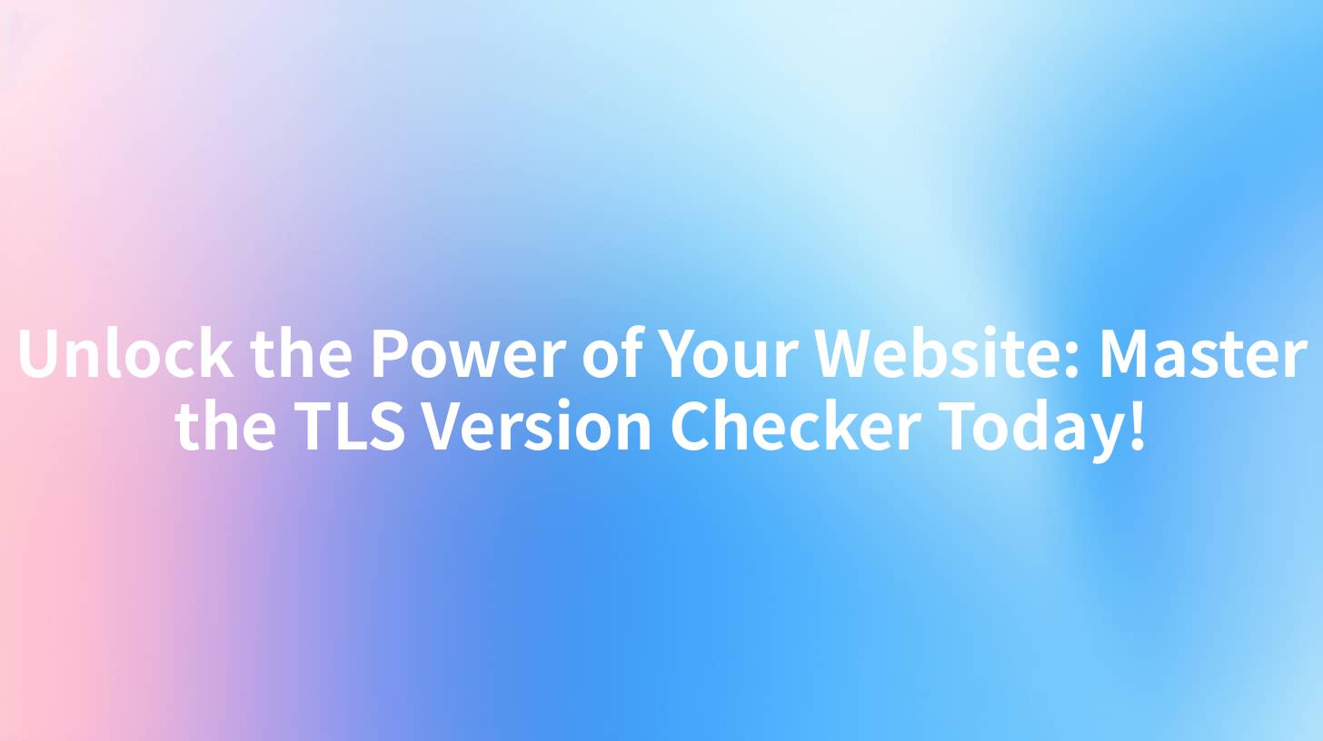 Unlock the Power of Your Website: Master the TLS Version Checker Today!