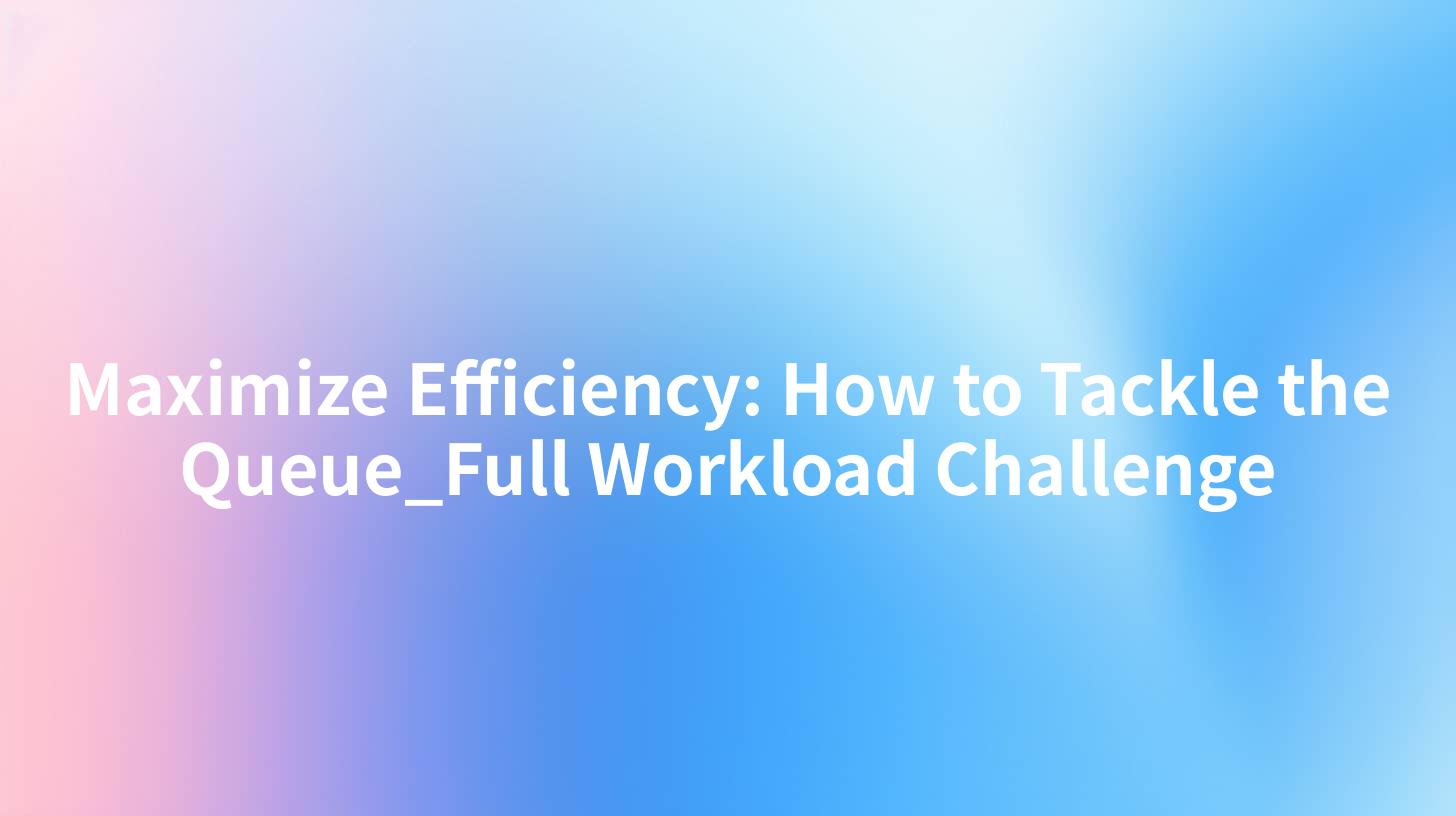 Maximize Efficiency: How to Tackle the Queue_Full Workload Challenge