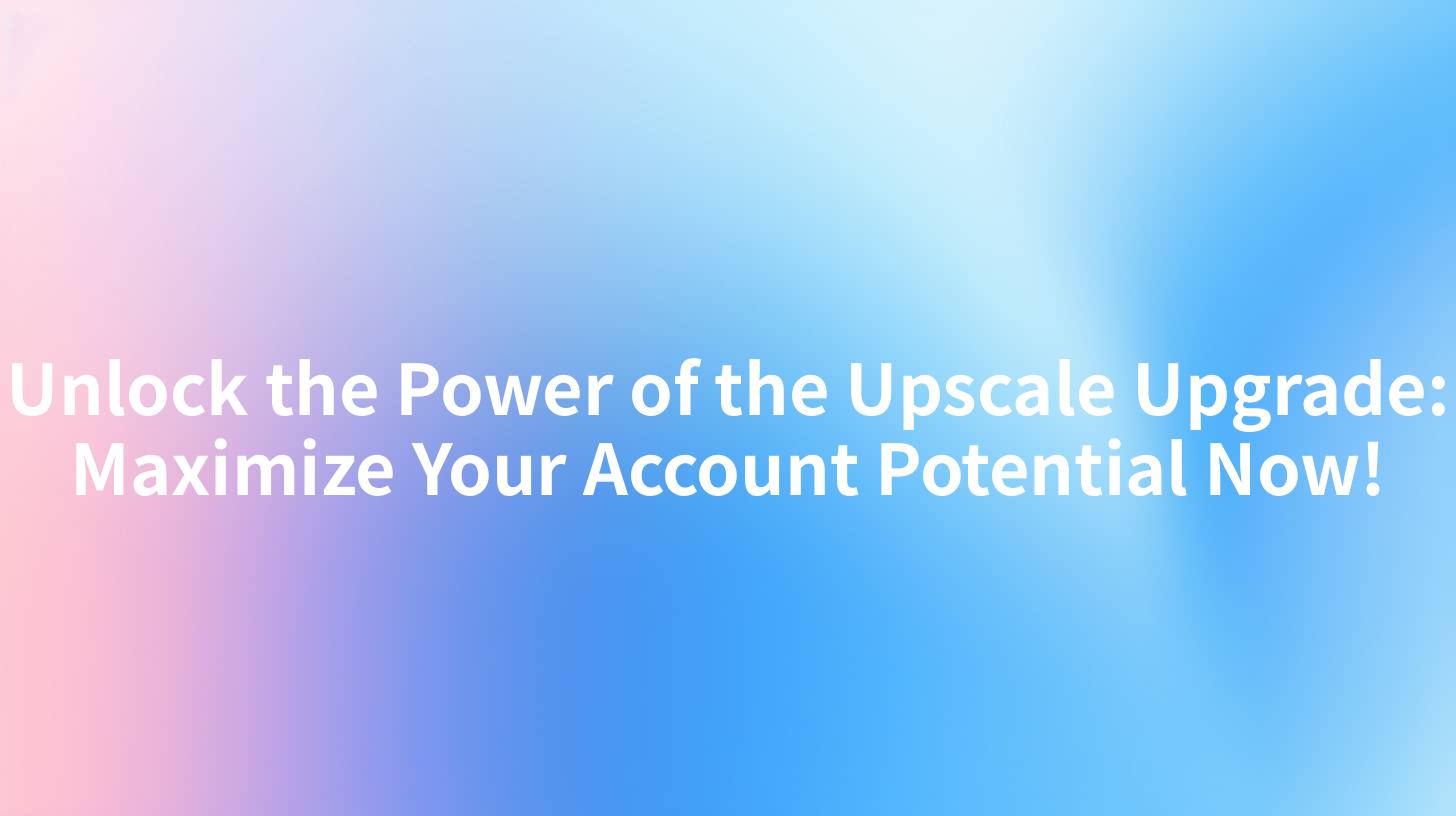 Unlock the Power of the Upscale Upgrade: Maximize Your Account Potential Now!