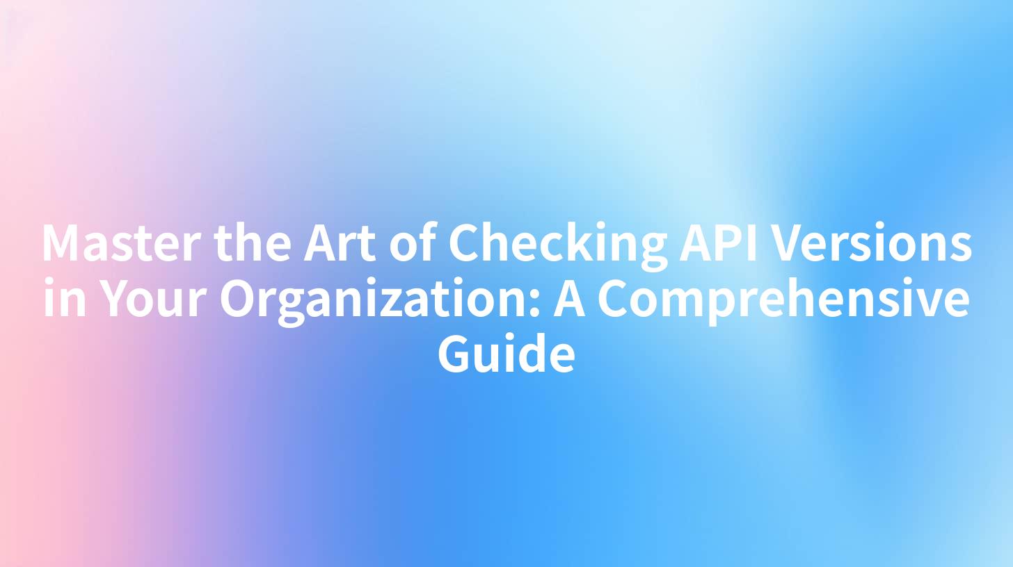 Master the Art of Checking API Versions in Your Organization: A Comprehensive Guide