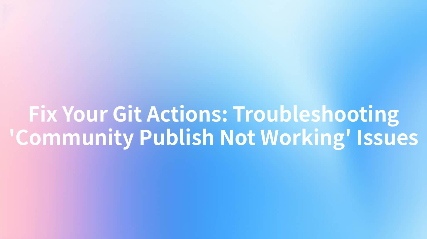Fix Your Git Actions: Troubleshooting 'Community Publish Not Working' Issues