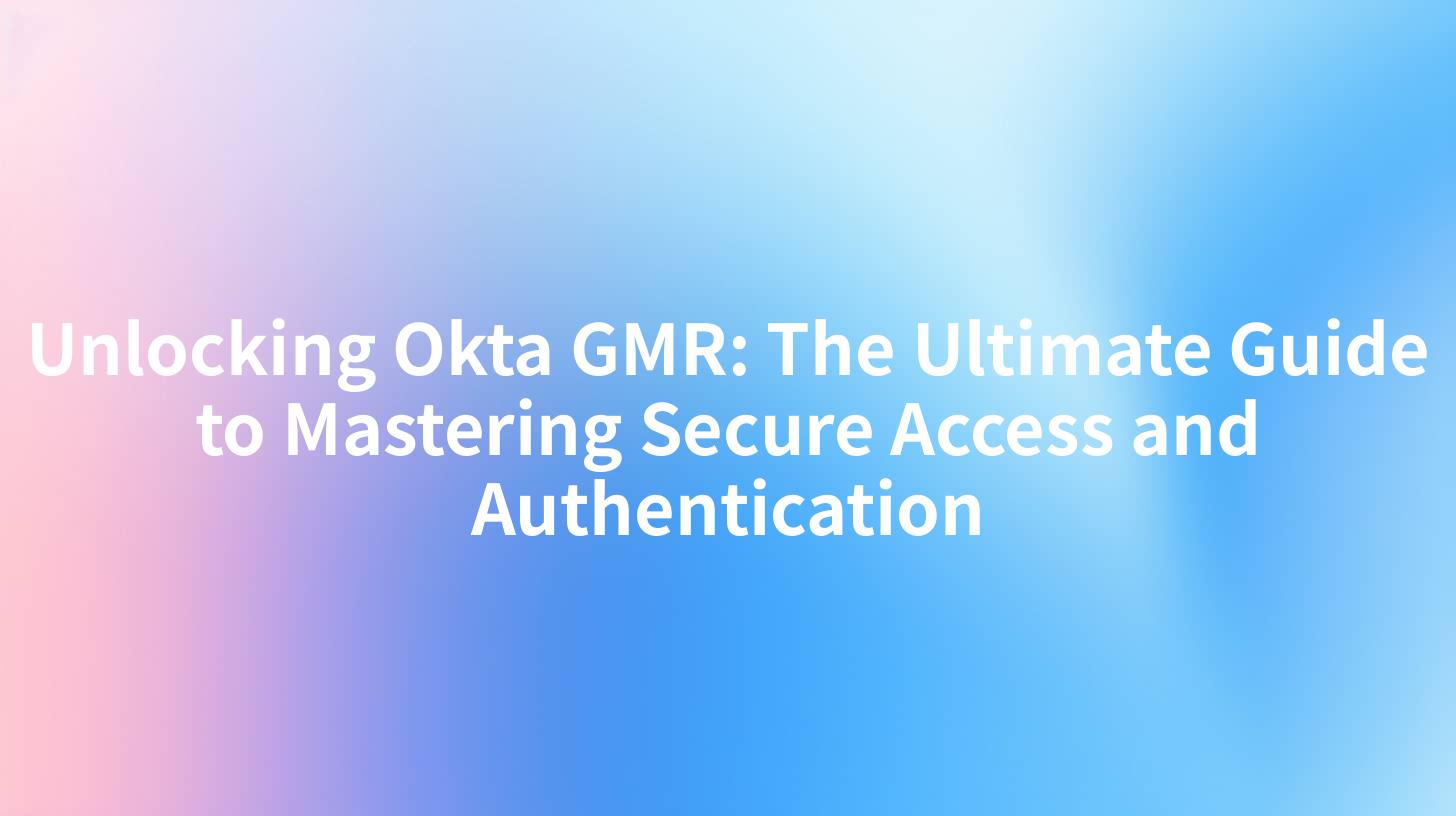 Unlocking Okta GMR: The Ultimate Guide to Mastering Secure Access and Authentication