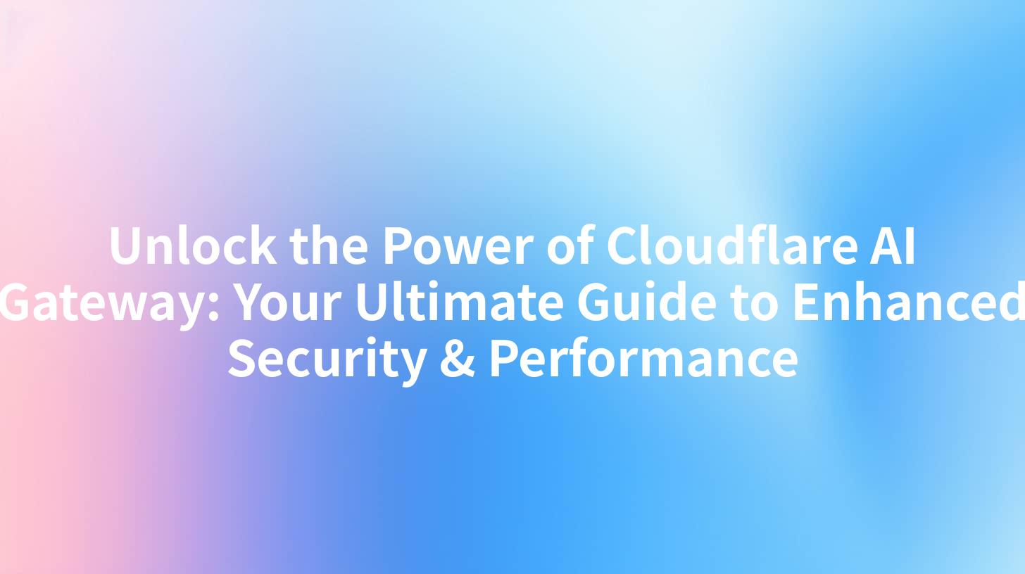 Unlock the Power of Cloudflare AI Gateway: Your Ultimate Guide to Enhanced Security & Performance