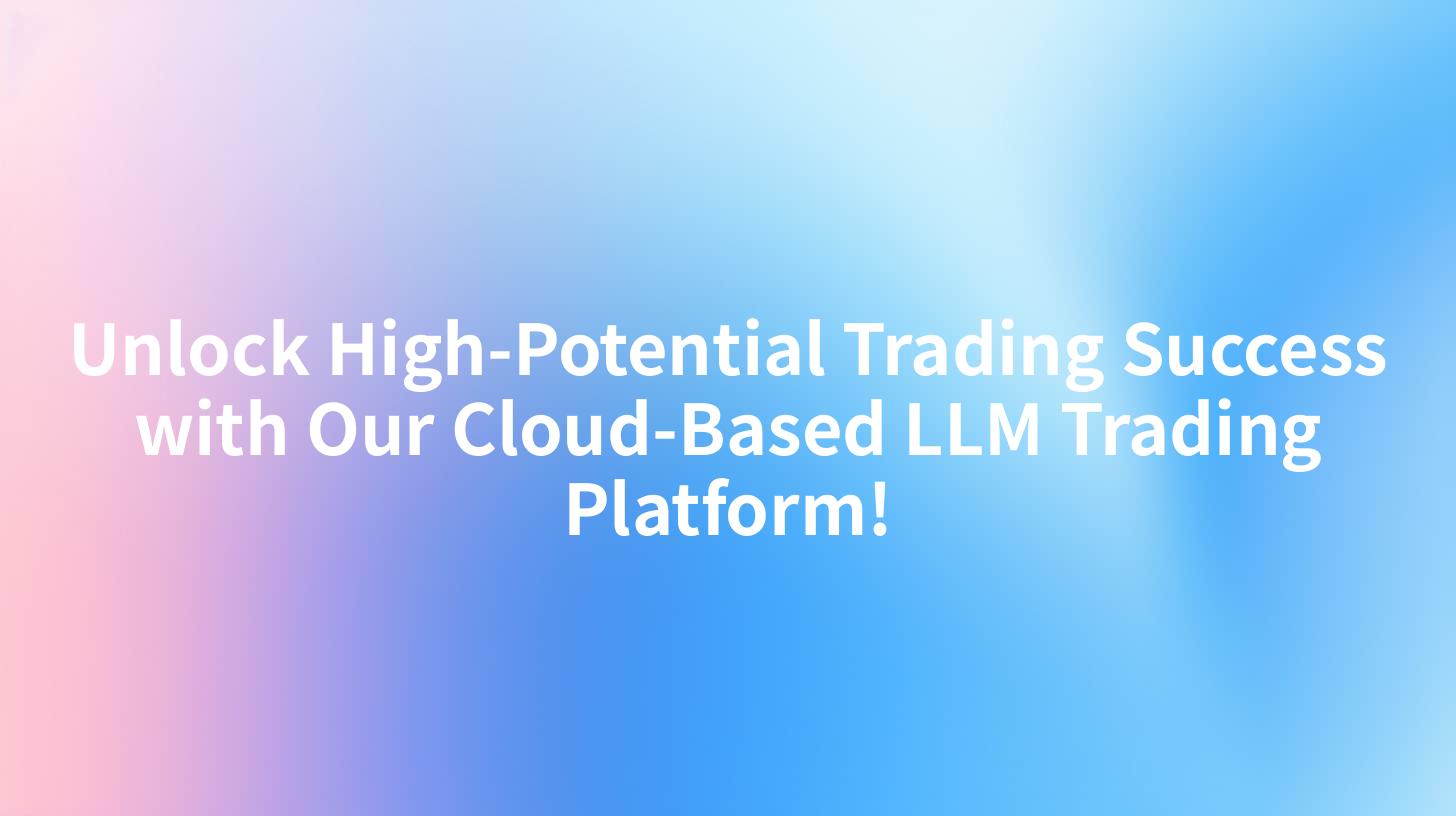 Unlock High-Potential Trading Success with Our Cloud-Based LLM Trading Platform!