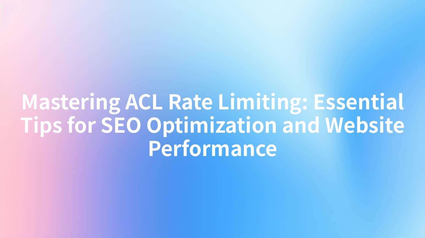 Mastering ACL Rate Limiting: Essential Tips for SEO Optimization and Website Performance