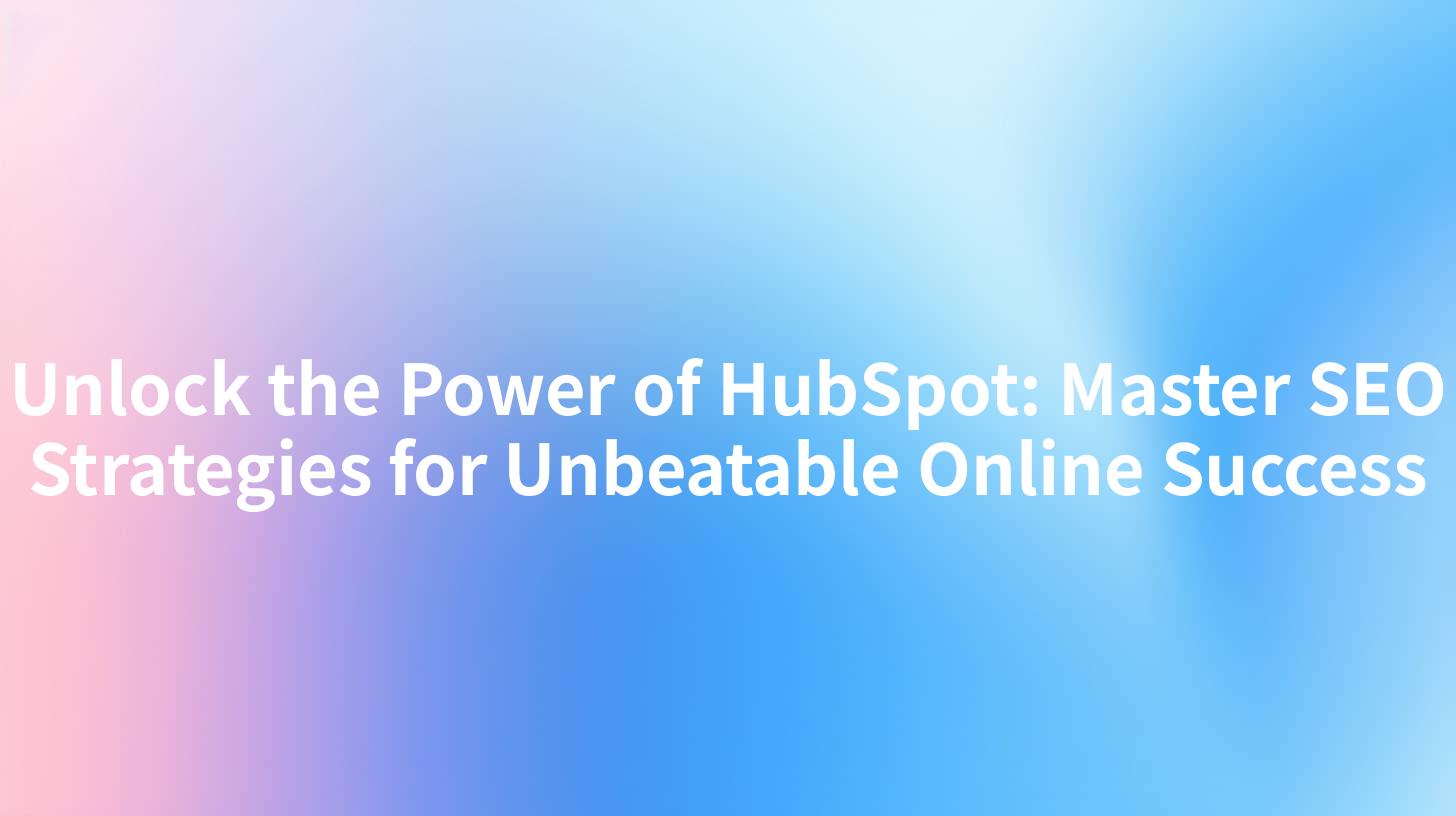Unlock the Power of HubSpot: Master SEO Strategies for Unbeatable Online Success