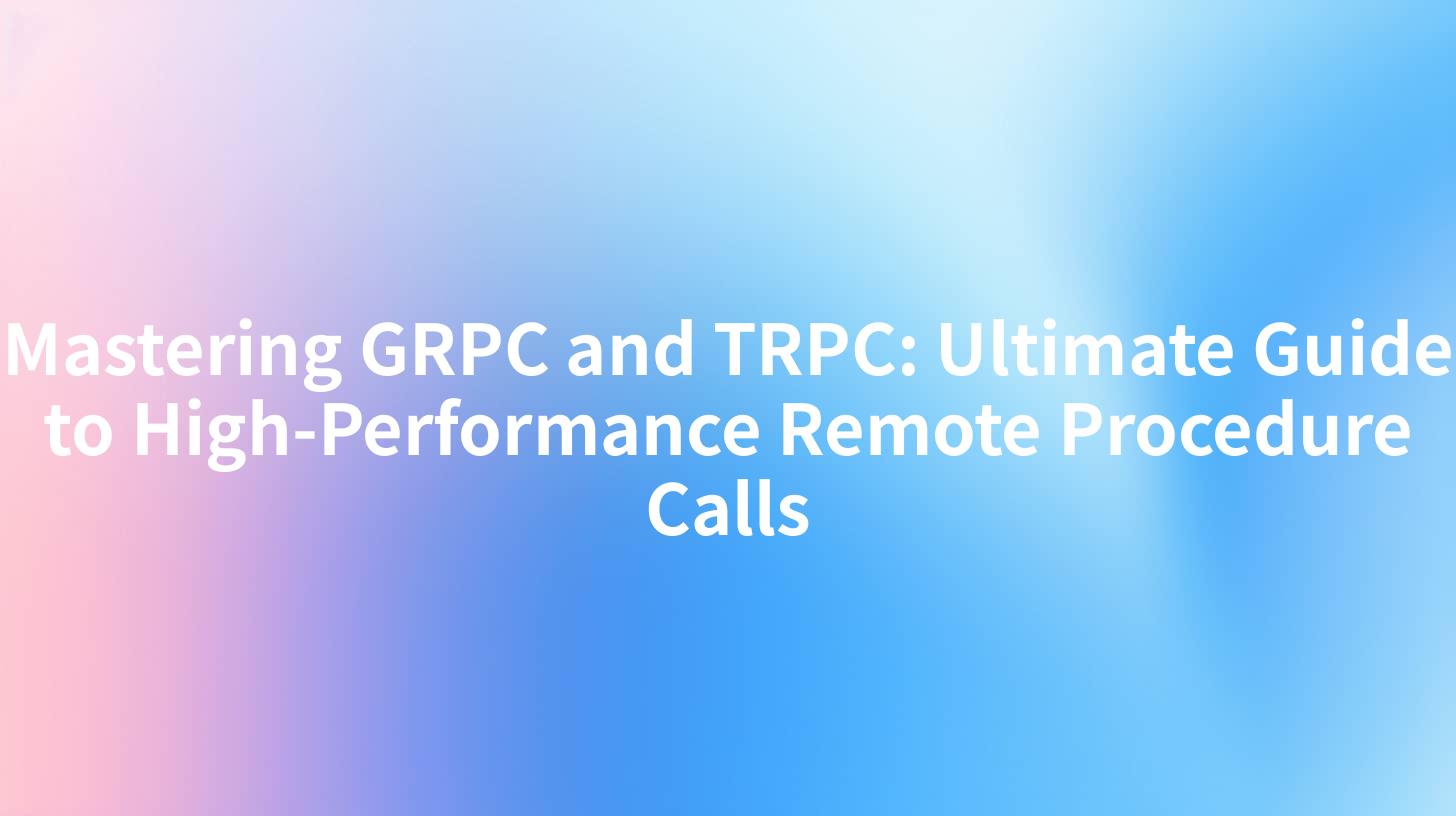 Mastering GRPC and TRPC: Ultimate Guide to High-Performance Remote Procedure Calls