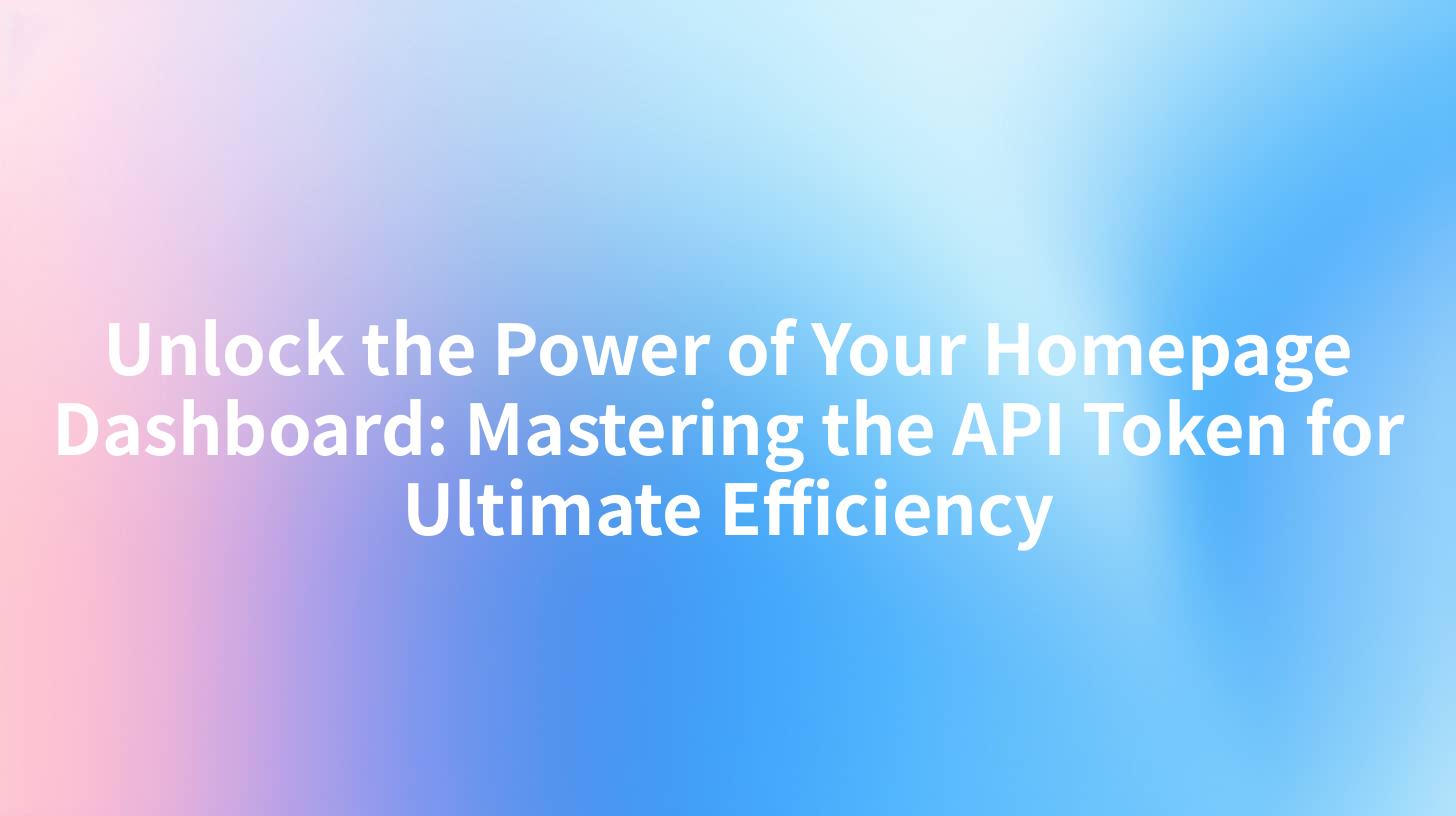 Unlock the Power of Your Homepage Dashboard: Mastering the API Token for Ultimate Efficiency