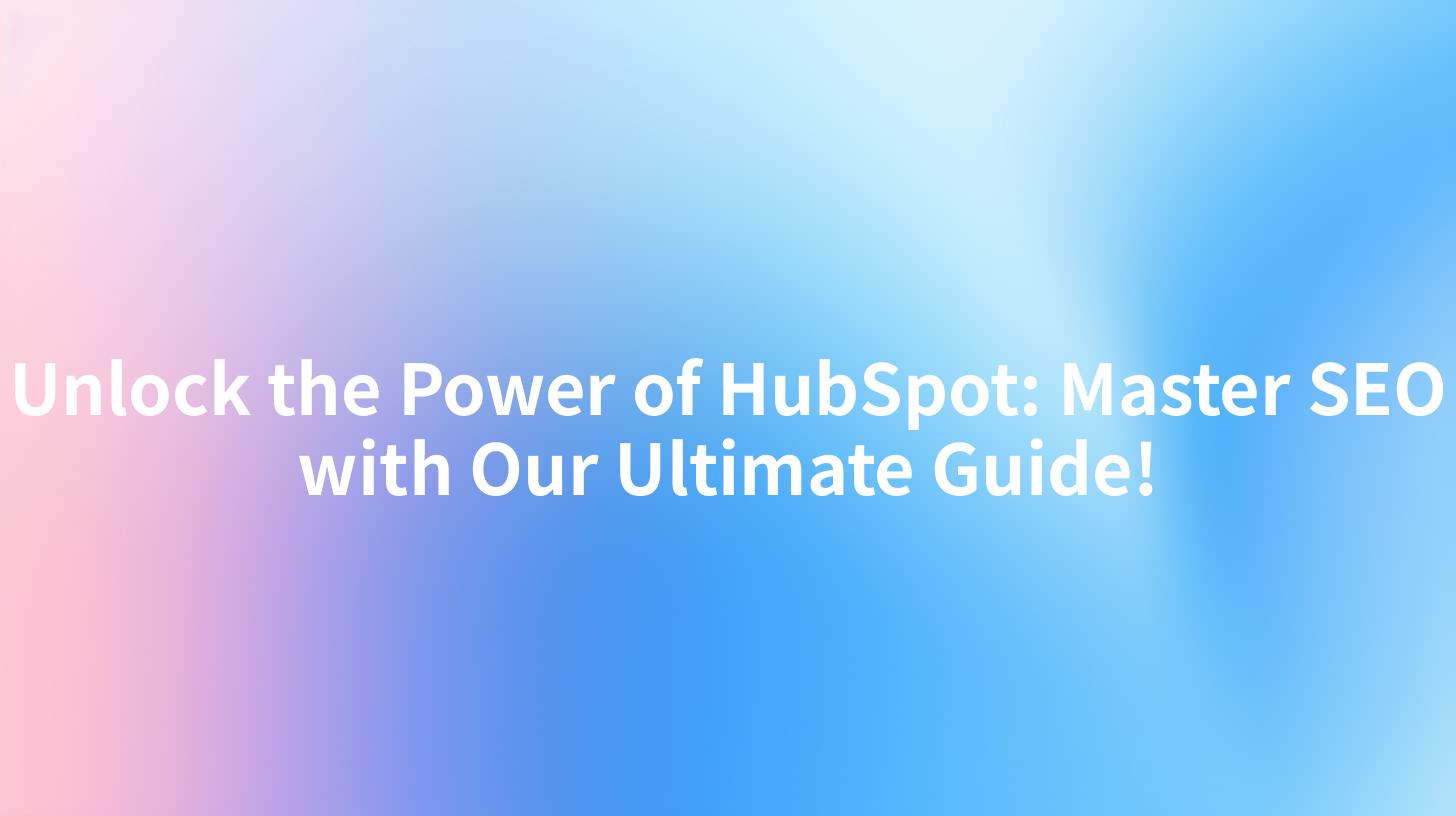 Unlock the Power of HubSpot: Master SEO with Our Ultimate Guide!