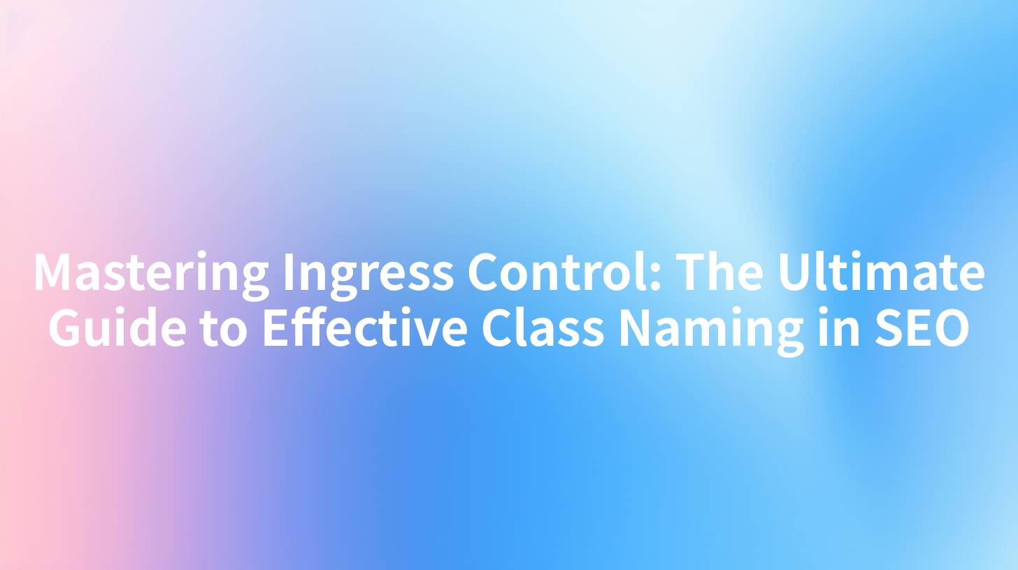Mastering Ingress Control: The Ultimate Guide to Effective Class Naming in SEO