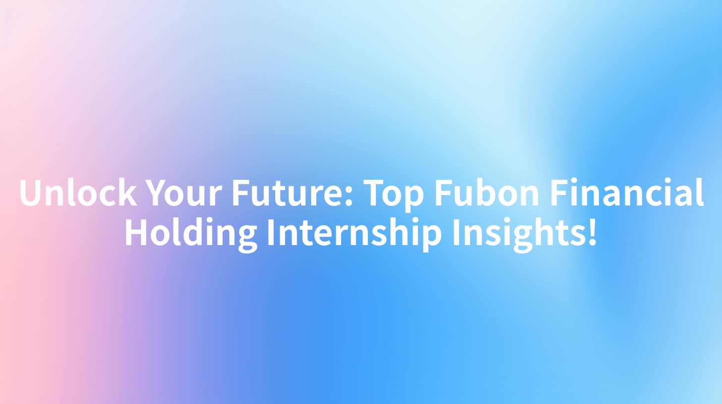Unlock Your Future: Top Fubon Financial Holding Internship Insights!
