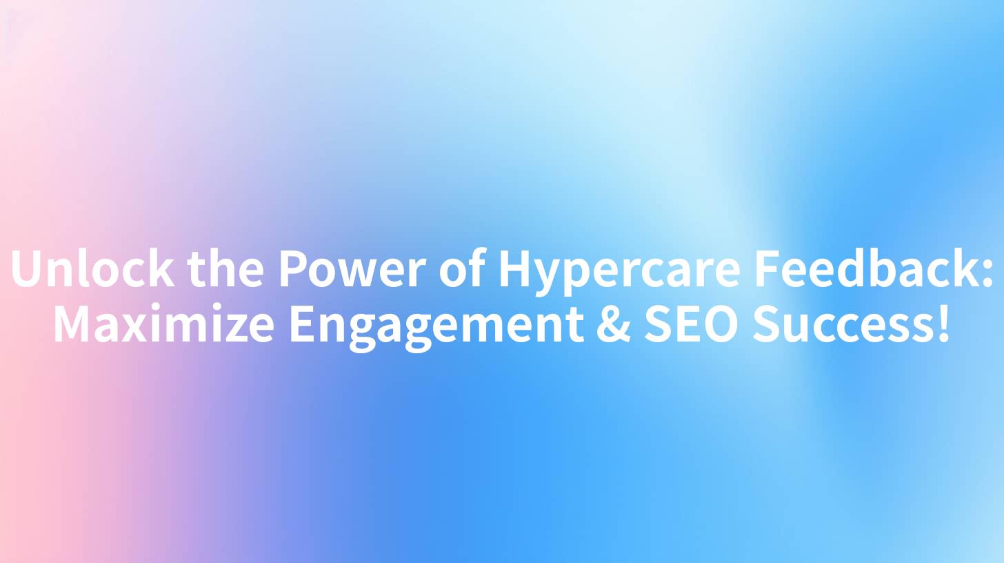Unlock the Power of Hypercare Feedback: Maximize Engagement & SEO Success!
