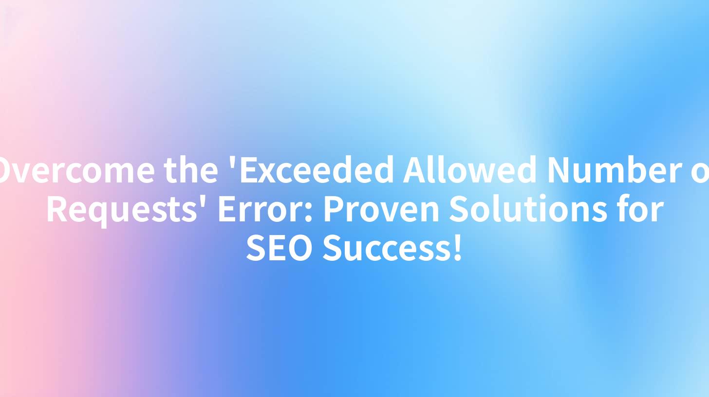 Overcome the 'Exceeded Allowed Number of Requests' Error: Proven Solutions for SEO Success!