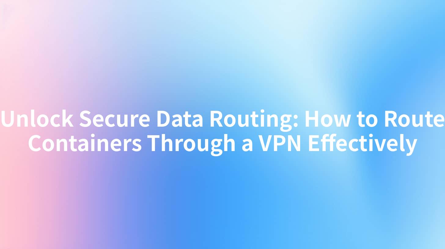 Unlock Secure Data Routing: How to Route Containers Through a VPN Effectively