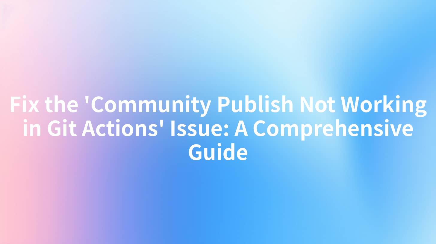 Fix the 'Community Publish Not Working in Git Actions' Issue: A Comprehensive Guide