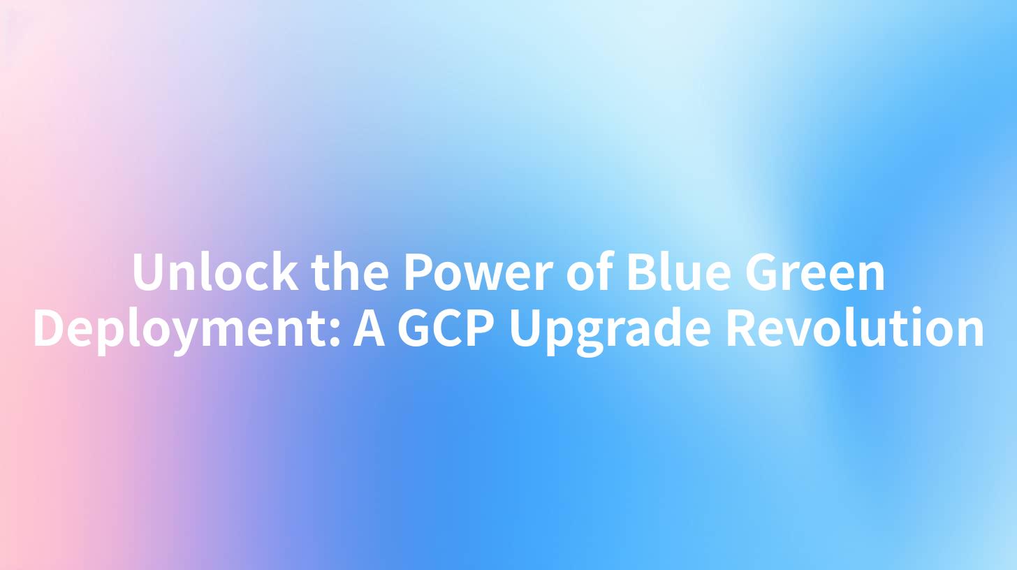 Unlock the Power of Blue Green Deployment: A GCP Upgrade Revolution