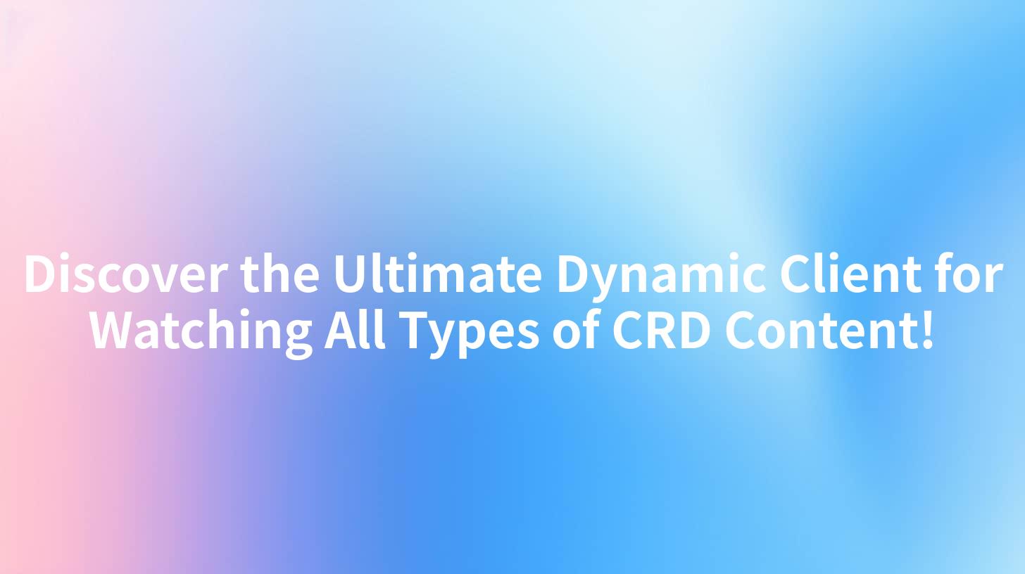 Discover the Ultimate Dynamic Client for Watching All Types of CRD Content!