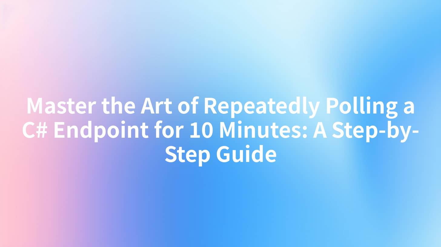 Master the Art of Repeatedly Polling a C# Endpoint for 10 Minutes: A Step-by-Step Guide