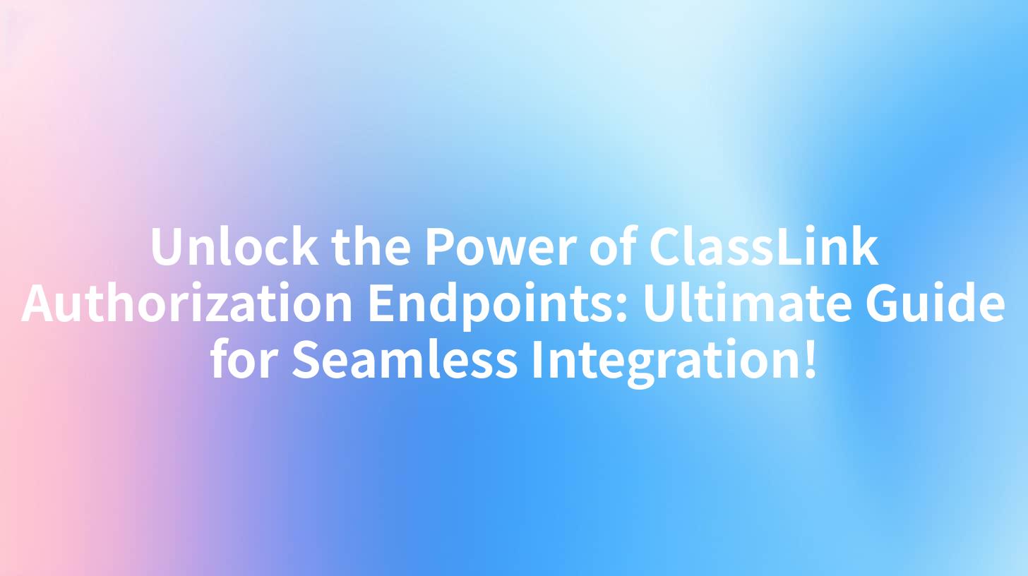 Unlock the Power of ClassLink Authorization Endpoints: Ultimate Guide for Seamless Integration!
