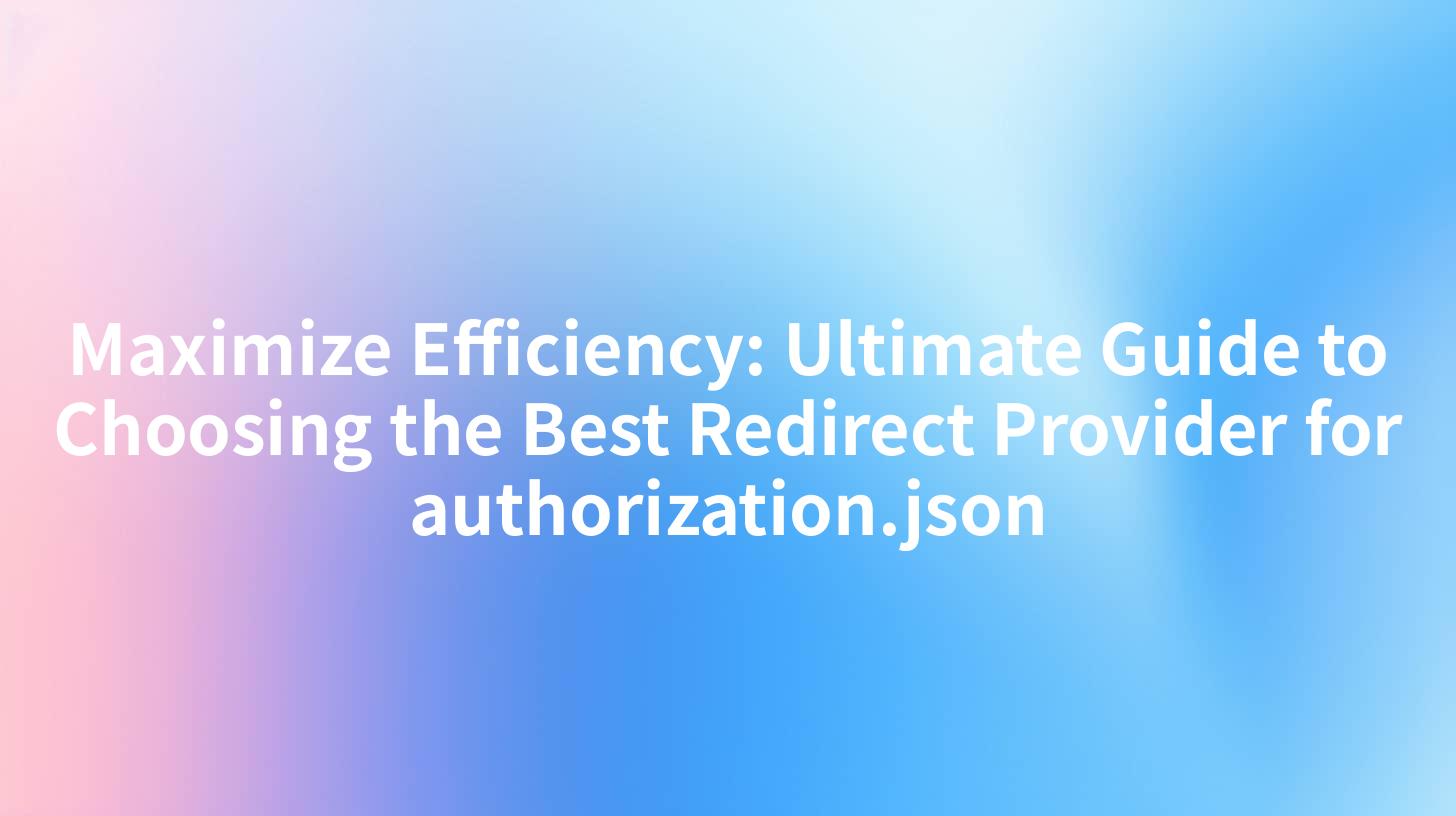 Maximize Efficiency: Ultimate Guide to Choosing the Best Redirect Provider for authorization.json
