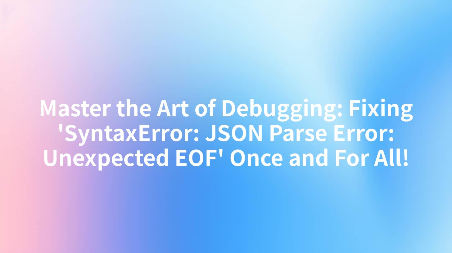 Master the Art of Debugging: Fixing 'SyntaxError: JSON Parse Error: Unexpected EOF' Once and For All!