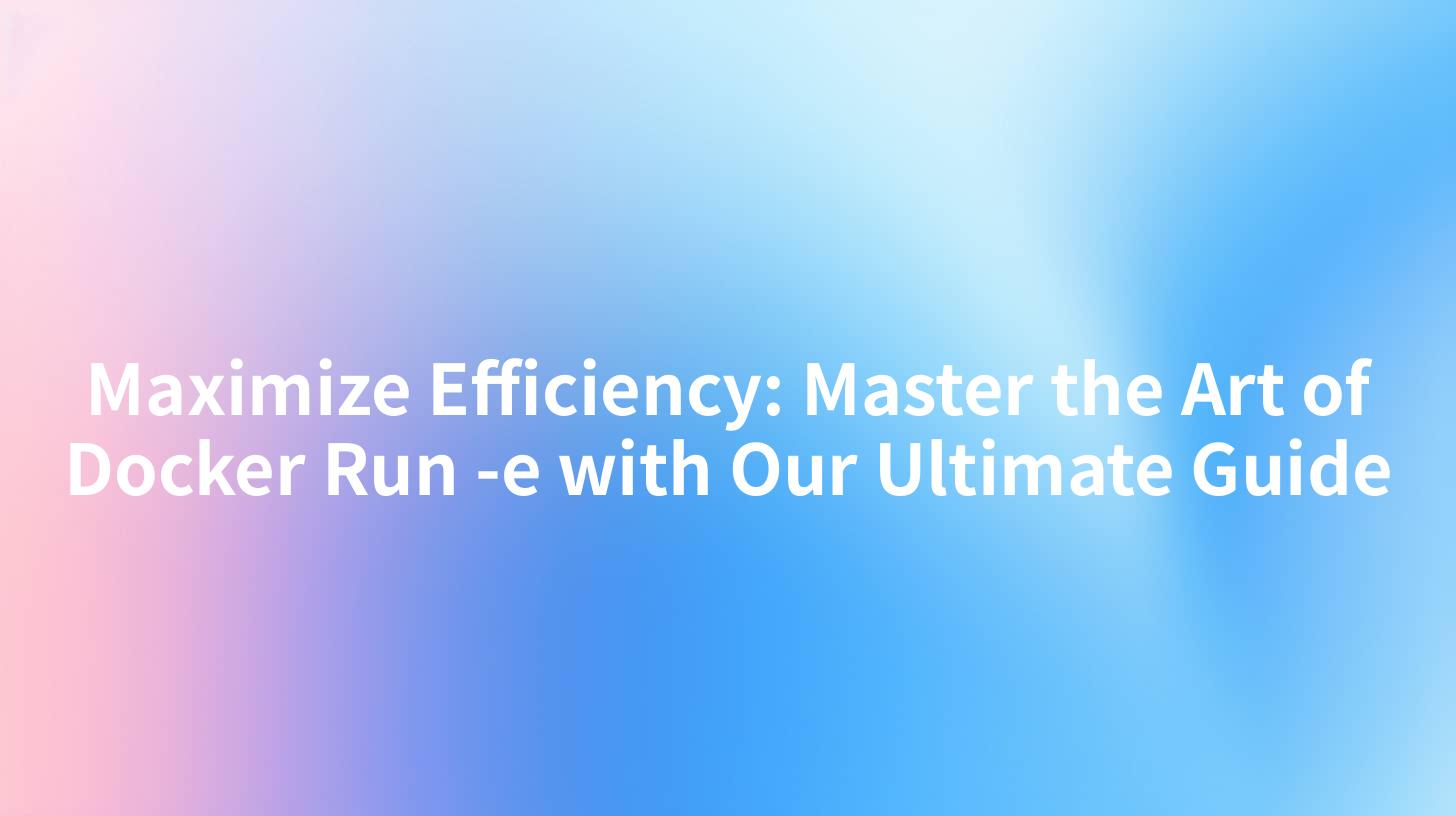 Maximize Efficiency: Master the Art of Docker Run -e with Our Ultimate Guide