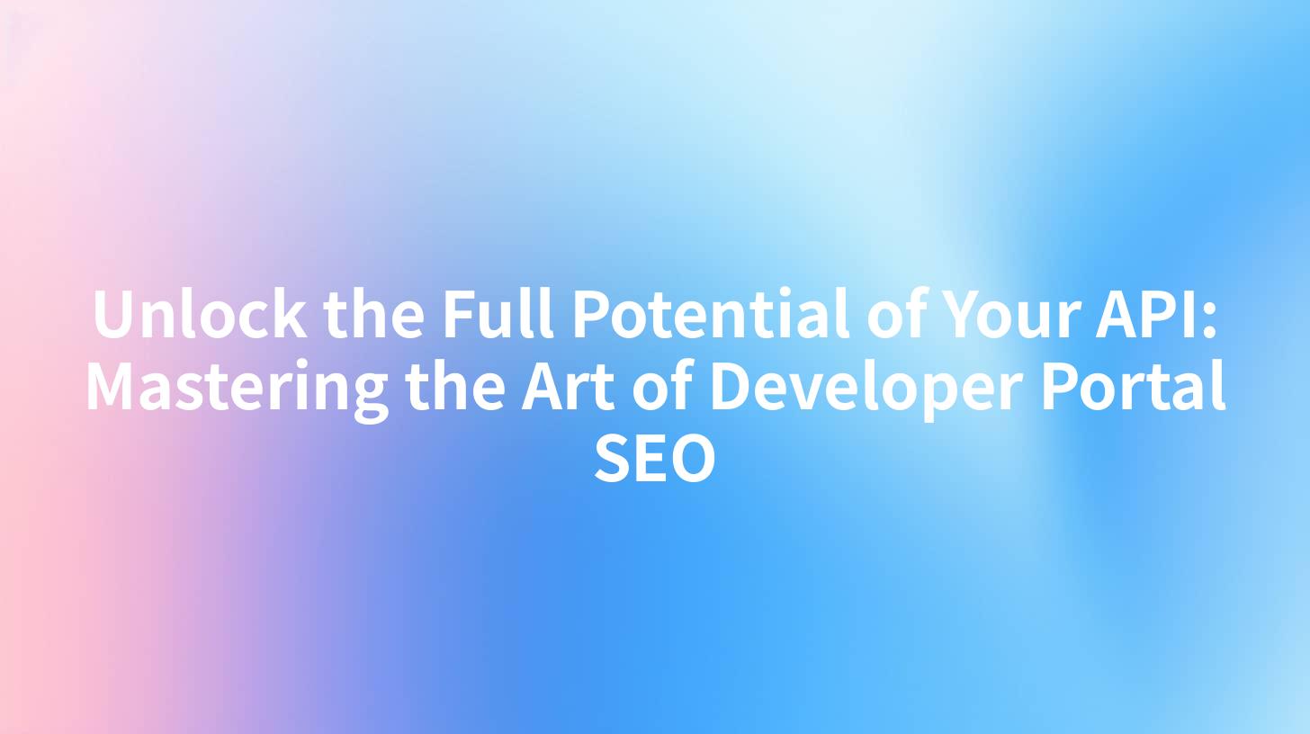 Unlock the Full Potential of Your API: Mastering the Art of Developer Portal SEO