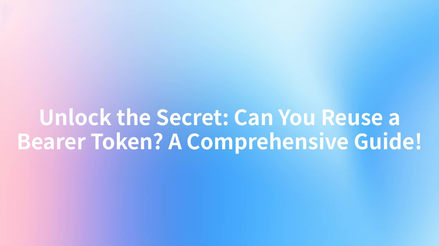 Unlock the Secret: Can You Reuse a Bearer Token? A Comprehensive Guide!