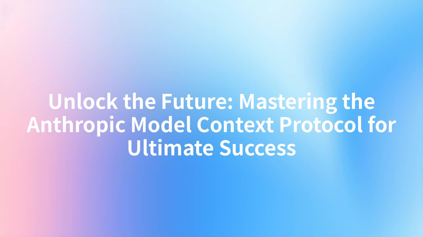 Unlock the Future: Mastering the Anthropic Model Context Protocol for Ultimate Success